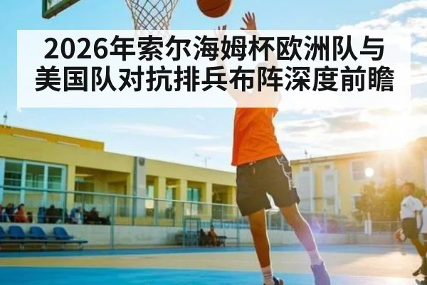 2026年索尔海姆杯欧洲队与美国队对抗排兵布阵深度前瞻